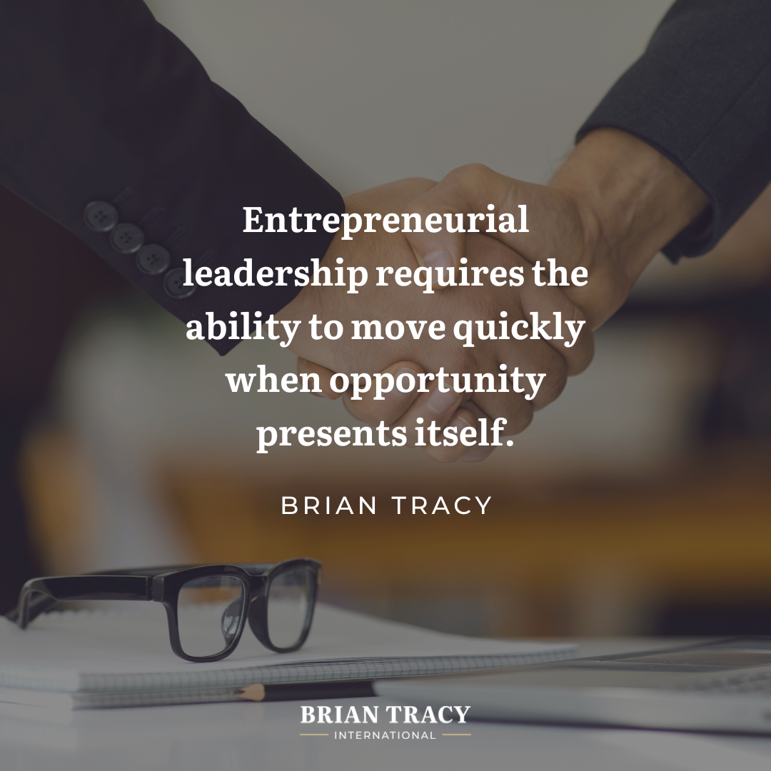 "Entrepreneurial leadership requires the ability to move quickly when opportunity presents itself." Brian Tracy