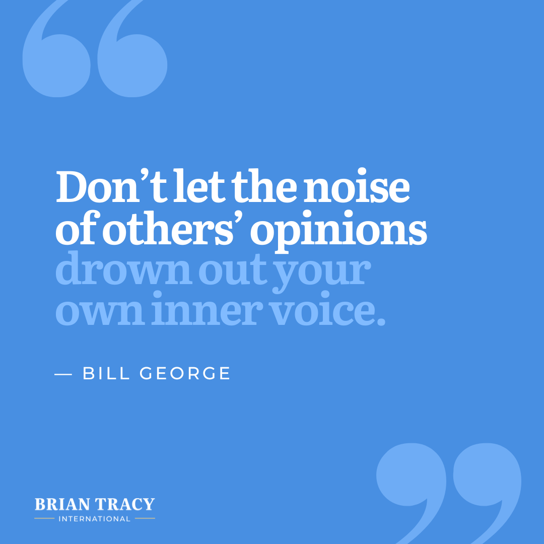 "Don’t let the noise of others’ opinions drown out your own inner voice." Bill George