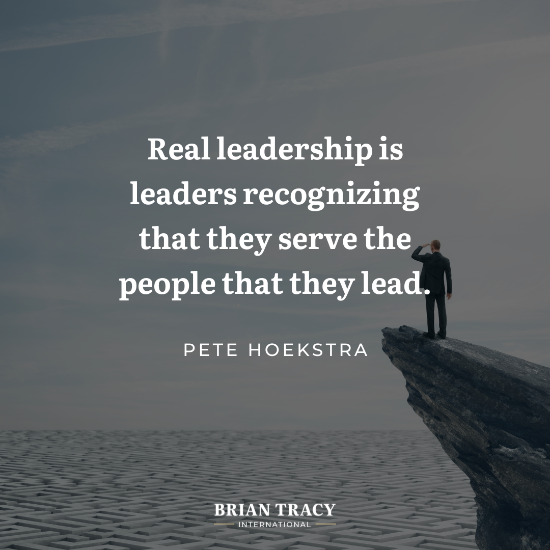 "Real leadership is leaders recognizing that they serve the people that they lead." Pete Hoekstra